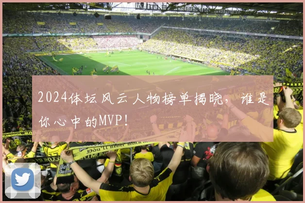 2024体坛风云人物榜单揭晓，谁是你心中的MVP！