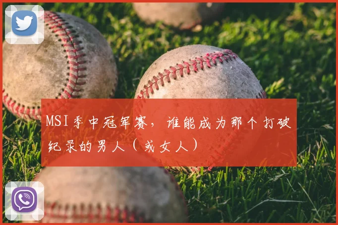 MSI季中冠军赛，谁能成为那个打破纪录的男人（或女人）