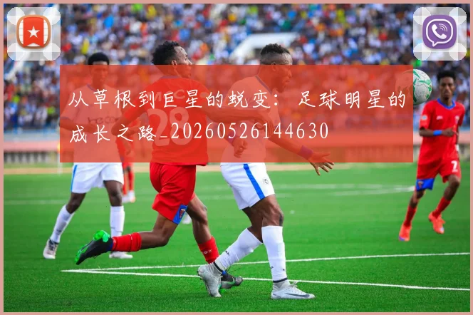 从草根到巨星的蜕变:足球明星的成长之路_20260526144630