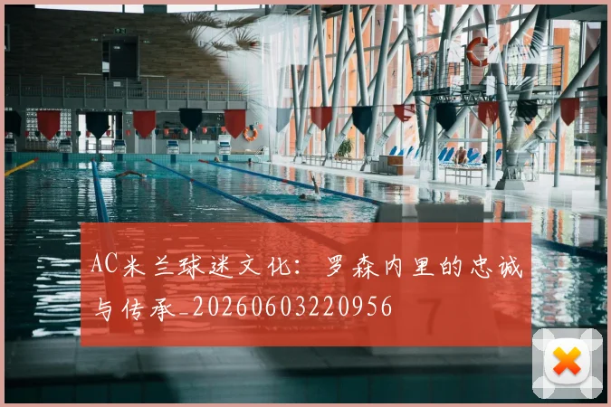AC米兰球迷文化：罗森内里的忠诚与传承_20260603220956