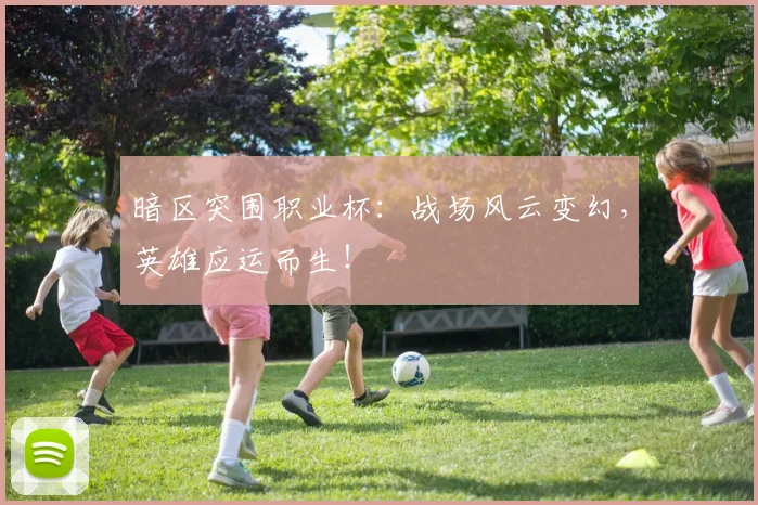 暗区突围职业杯：战场风云变幻，英雄应运而生！