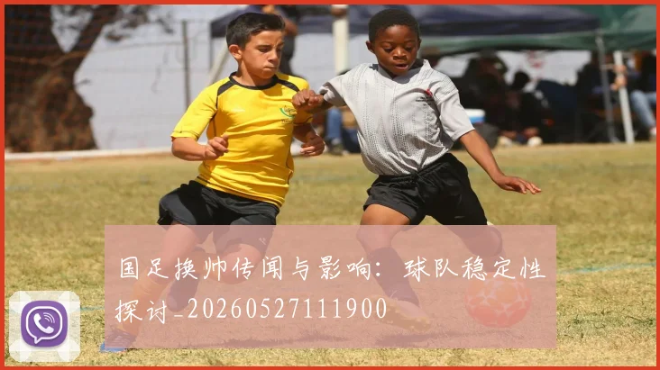 国足换帅传闻与影响:球队稳定性探讨_20260527111900
