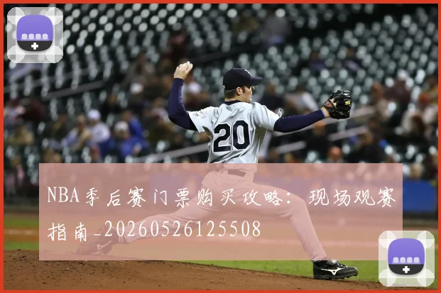 NBA季后赛门票购买攻略：现场观赛指南_20260526125508