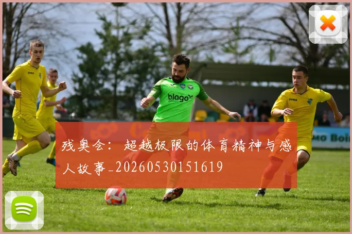 残奥会:超越极限的体育精神与感人故事_20260530151619
