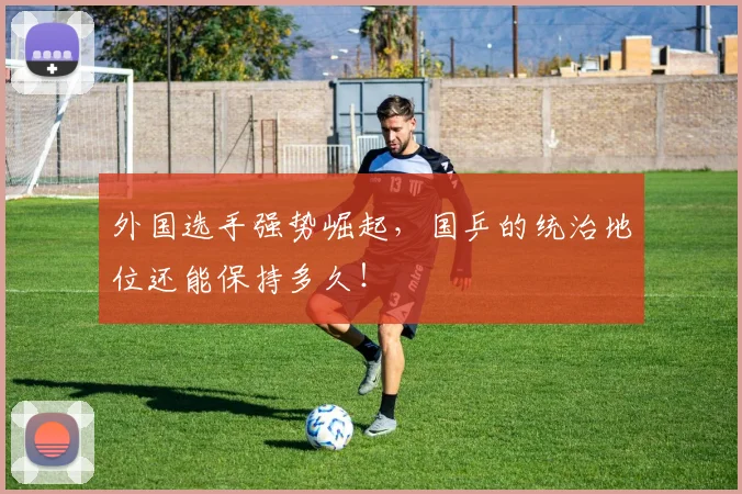 外国选手强势崛起,国乒的统治地位还能保持多久!