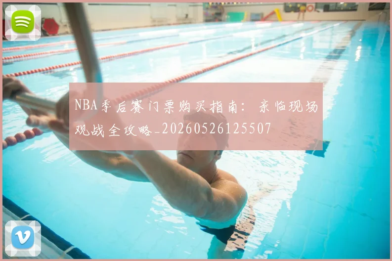 NBA季后赛门票购买指南：亲临现场观战全攻略_20260526125507