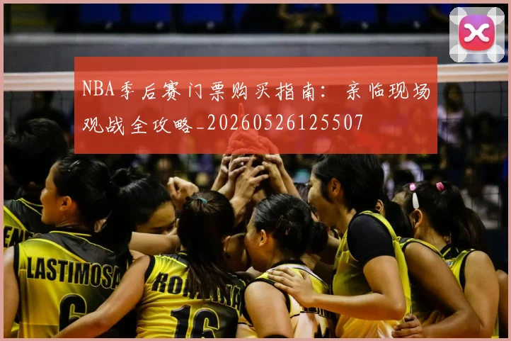 NBA季后赛门票购买指南：亲临现场观战全攻略_20260526125507