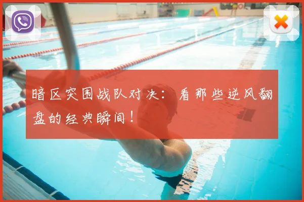 暗区突围战队对决：看那些逆风翻盘的经典瞬间！