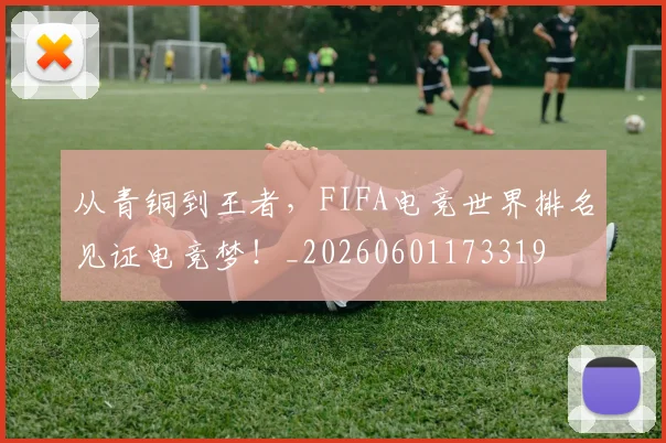 从青铜到王者，FIFA电竞世界排名见证电竞梦！_20260601173319