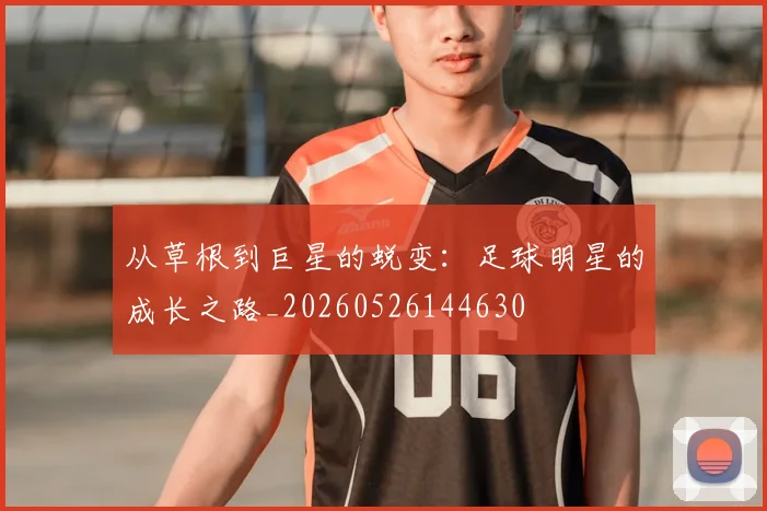 从草根到巨星的蜕变：足球明星的成长之路_20260526144630