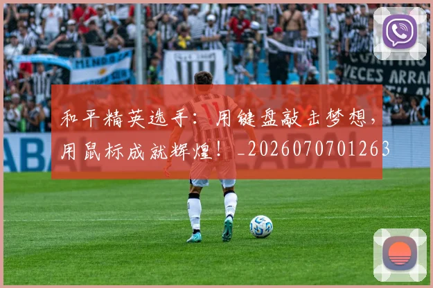 和平精英选手：用键盘敲击梦想，用鼠标成就辉煌！_20260707012630