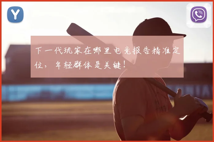 下一代玩家在哪里电竞报告精准定位，年轻群体是关键！