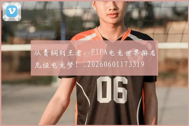 从青铜到王者，FIFA电竞世界排名见证电竞梦！_20260601173319