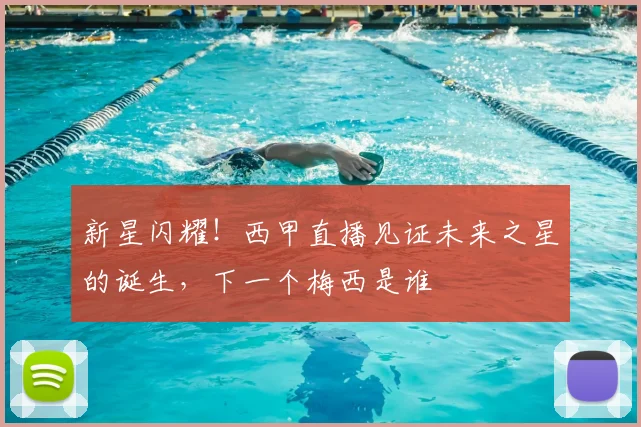 新星闪耀！西甲直播见证未来之星的诞生，下一个梅西是谁