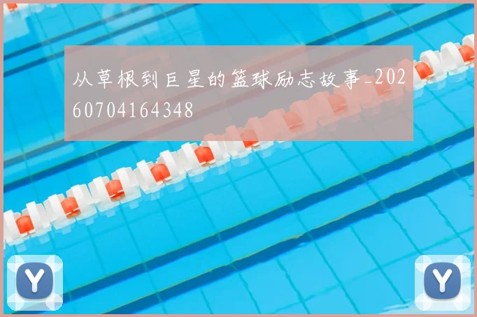 从草根到巨星的篮球励志故事_20260704164348
