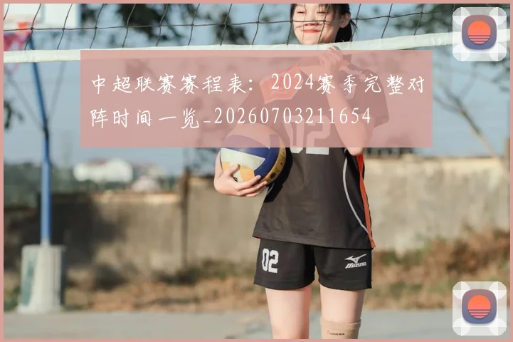 中超联赛赛程表：2024赛季完整对阵时间一览_20260703211654