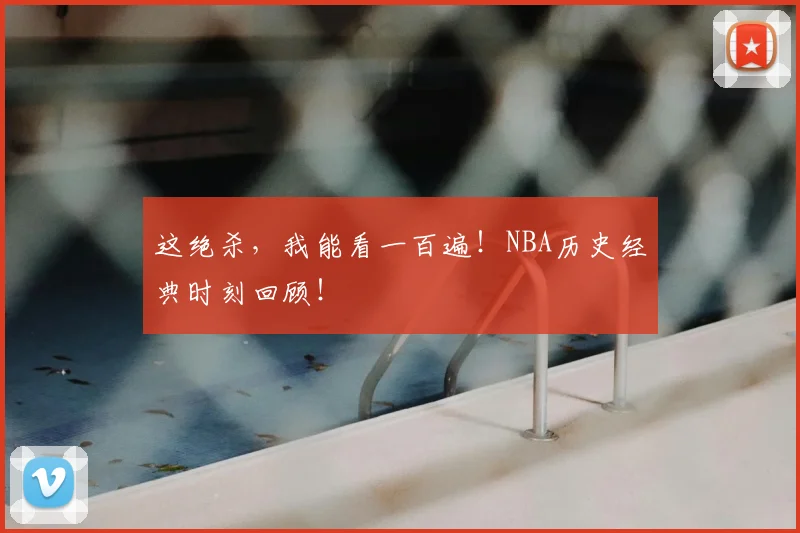 这绝杀,我能看一百遍!NBA历史经典时刻回顾!
