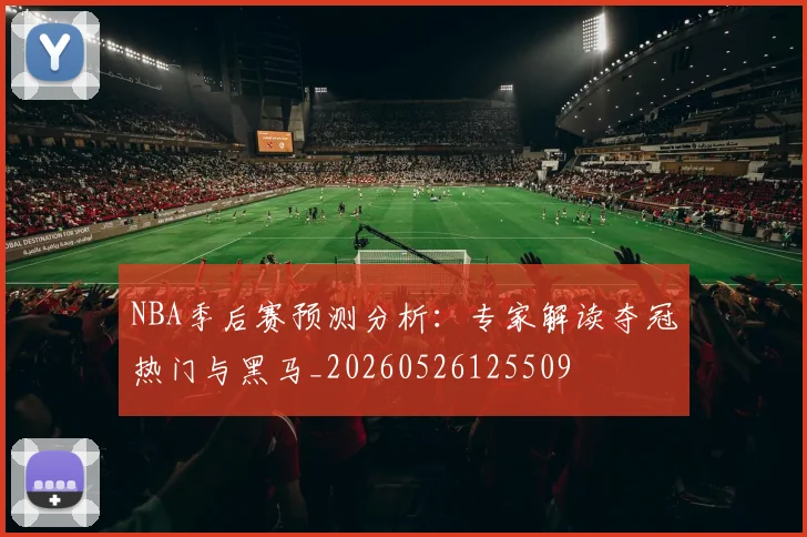 NBA季后赛预测分析：专家解读夺冠热门与黑马_20260526125509