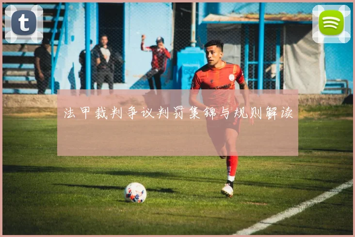 法甲裁判争议判罚集锦与规则解读