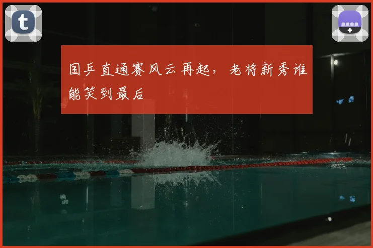 国乒直通赛风云再起，老将新秀谁能笑到最后