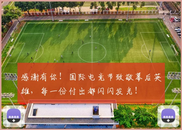 感谢有你！国际电竞节致敬幕后英雄，每一份付出都闪闪发光！
