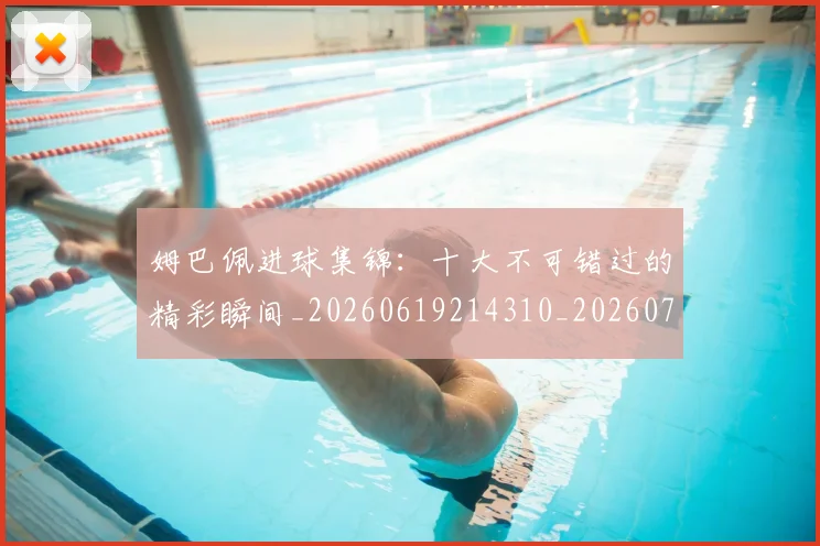 姆巴佩进球集锦:十大不可错过的精彩瞬间_20260619214310_20260707142834
