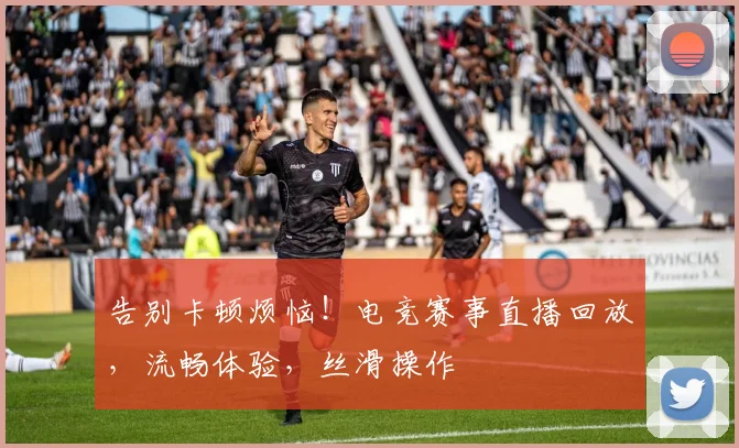 告别卡顿烦恼！电竞赛事直播回放，流畅体验，丝滑操作