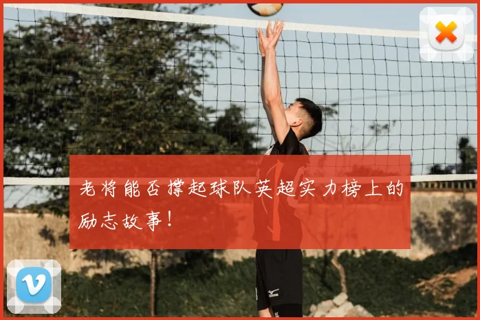 老将能否撑起球队英超实力榜上的励志故事！