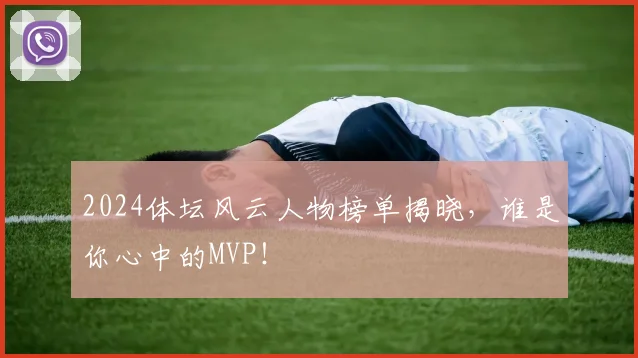 2024体坛风云人物榜单揭晓，谁是你心中的MVP！