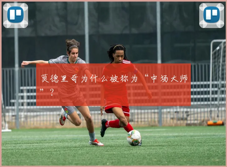 莫德里奇为什么被称为“中场大师”？