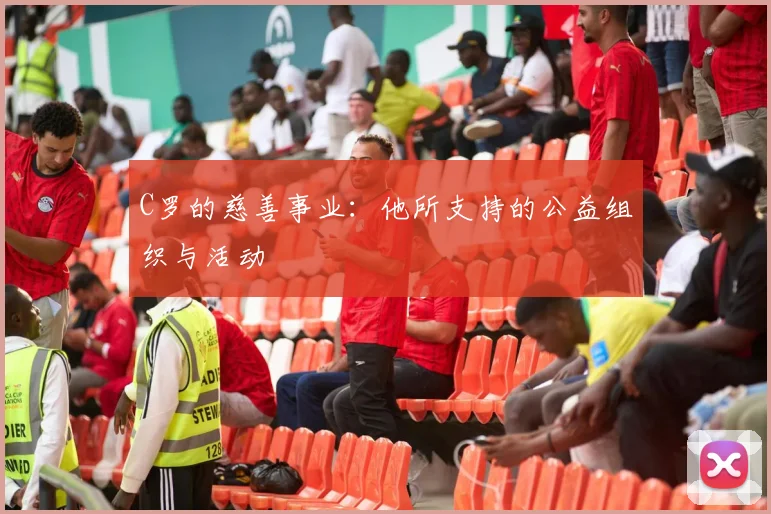 C罗的慈善事业：他所支持的公益组织与活动