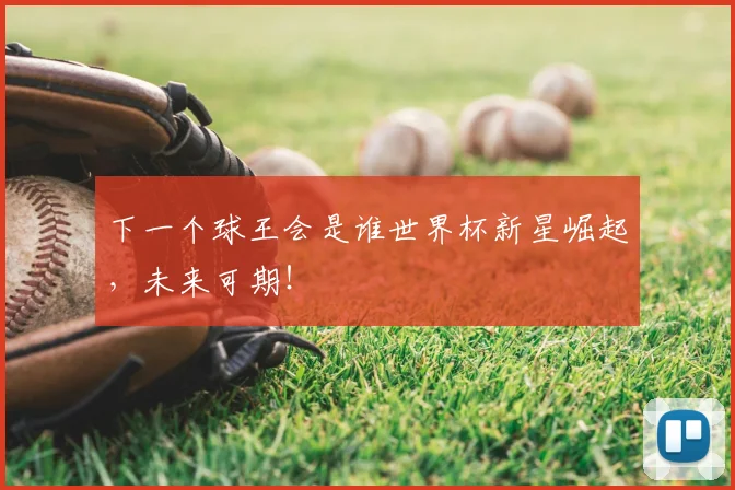 下一个球王会是谁世界杯新星崛起，未来可期！