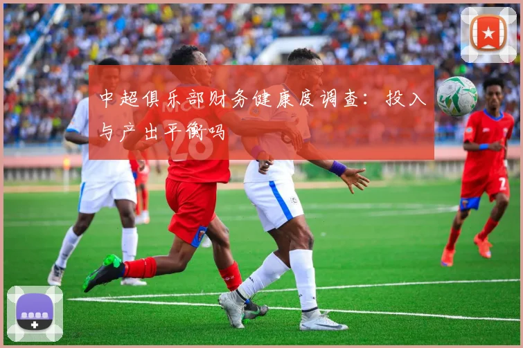 中超俱乐部财务健康度调查:投入与产出平衡吗