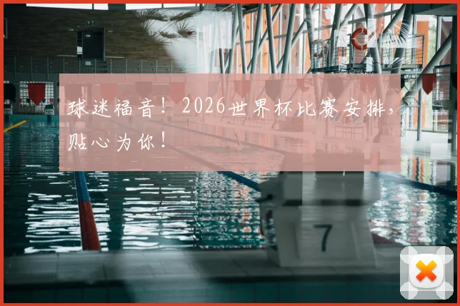 球迷福音!2026世界杯比赛安排,贴心为你!
