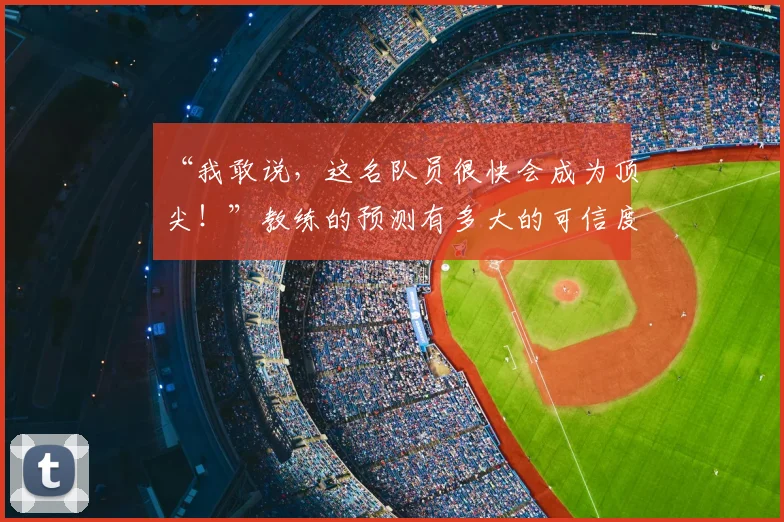 “我敢说，这名队员很快会成为顶尖！”教练的预测有多大的可信度_20260702172701