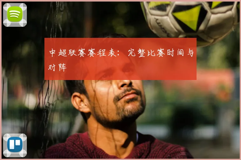 中超联赛赛程表：完整比赛时间与对阵
