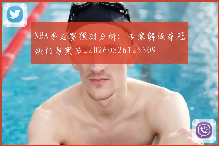 NBA季后赛预测分析：专家解读夺冠热门与黑马_20260526125509