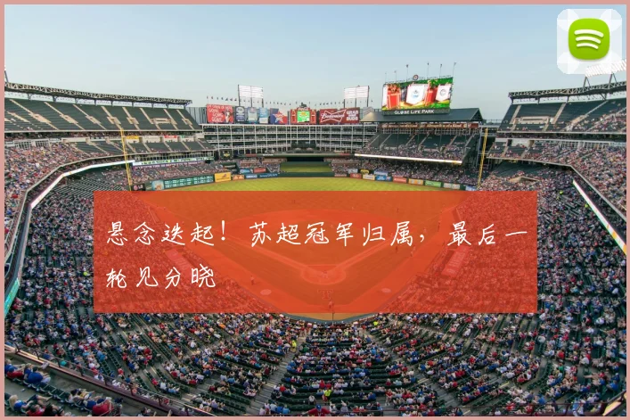 悬念迭起！苏超冠军归属，最后一轮见分晓