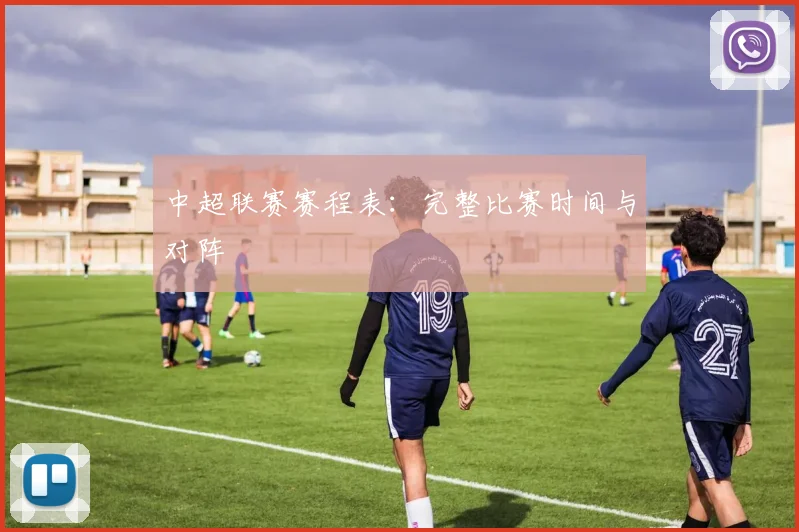 中超联赛赛程表：完整比赛时间与对阵