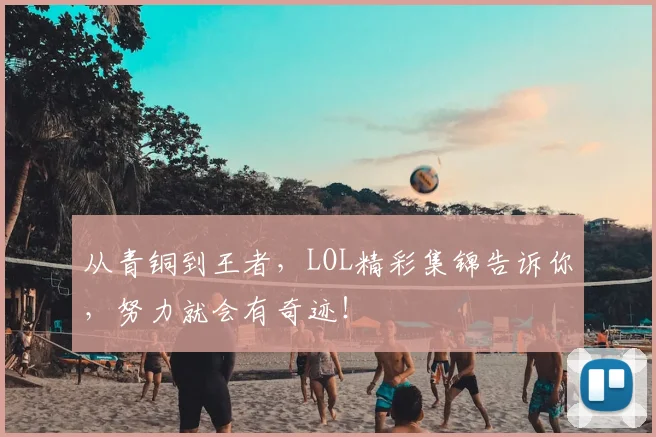 从青铜到王者，LOL精彩集锦告诉你，努力就会有奇迹！